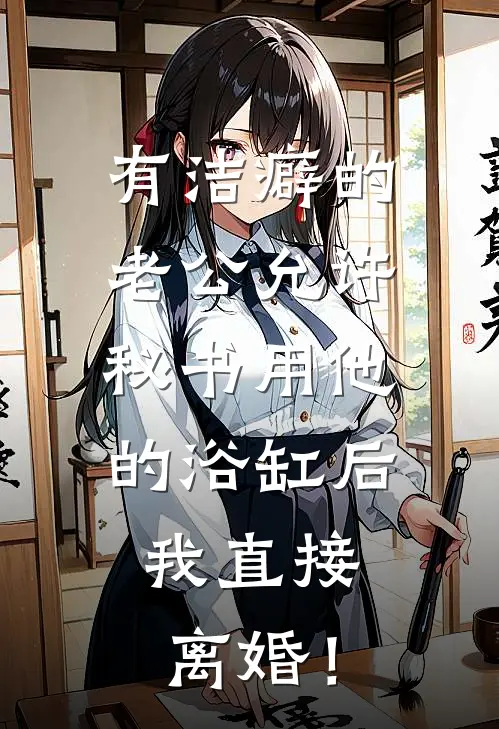 有洁癖的老公允许秘书用他的浴缸后，我直接离婚！