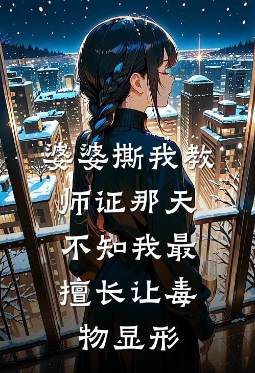 婆婆撕我教师证那天，不知我最擅长让毒物显形