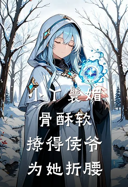 小丫鬟媚骨酥软，撩得侯爷为她折腰