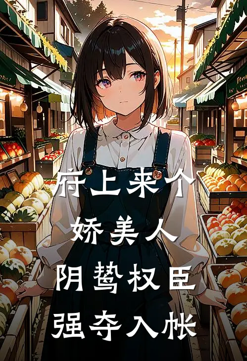 府上来个娇美人，阴鸷权臣强夺入帐