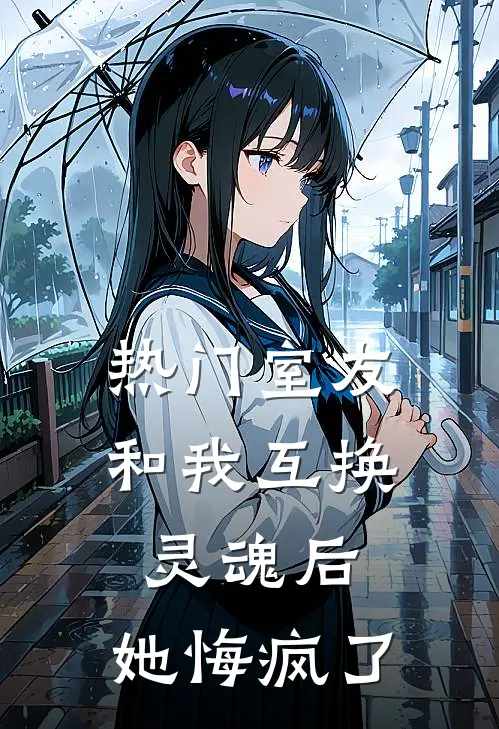 [热门]室友和我互换灵魂后，她悔疯了