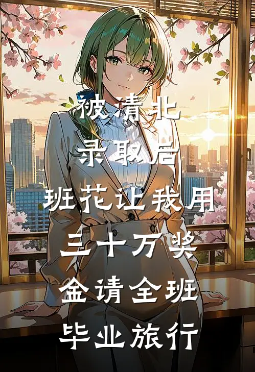 被清北录取后，班花让我用三十万奖金请全班毕业旅行