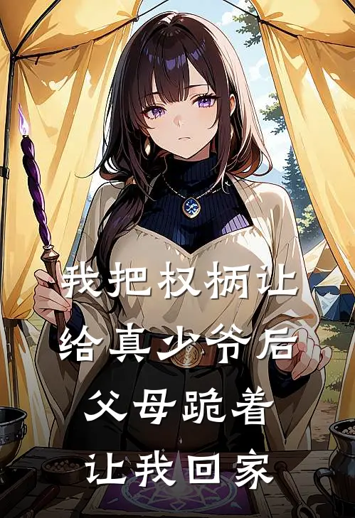 我把权柄让给真少爷后，父母跪着让我回家