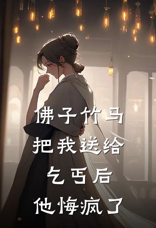 佛子竹马把我送给乞丐后，他悔疯了