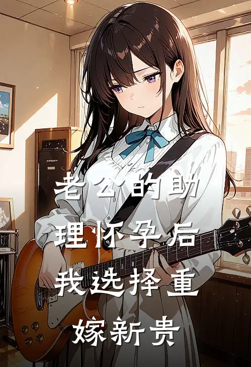 老公的助理怀孕后，我选择重嫁新贵