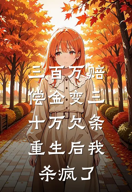 三百万赔偿金变三十万欠条，重生后我杀疯了