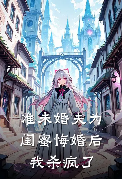 准未婚夫为闺蜜悔婚后，我杀疯了