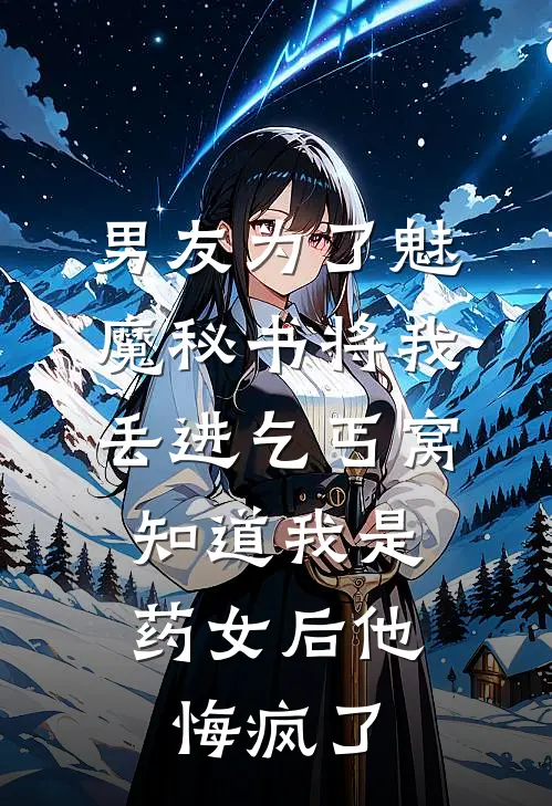 男友为了魅魔秘书将我丢进乞丐窝，知道我是药女后他悔疯了