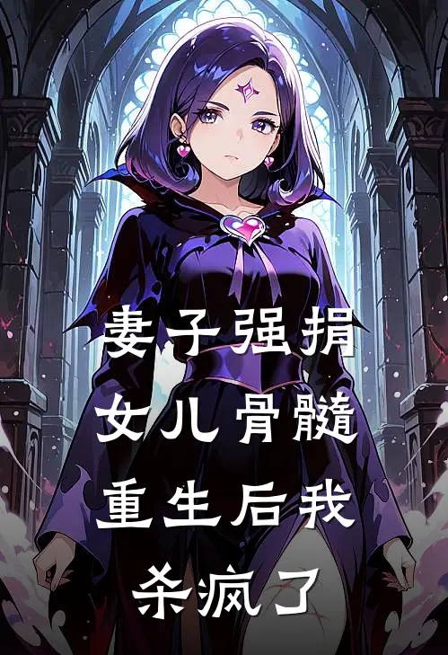 妻子强捐女儿骨髓，重生后我杀疯了