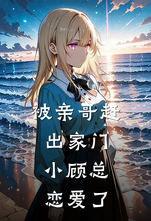 被亲哥赶出家门，小顾总恋爱了