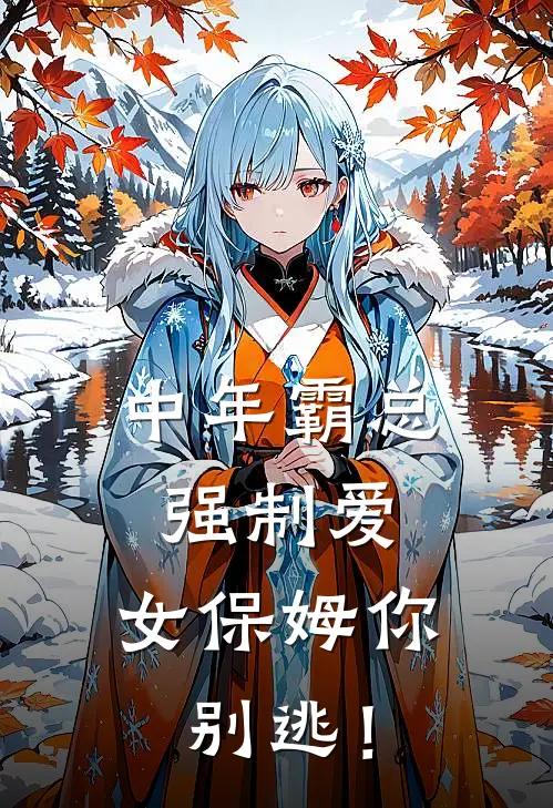 中年霸总强制爱，女保姆你别逃！