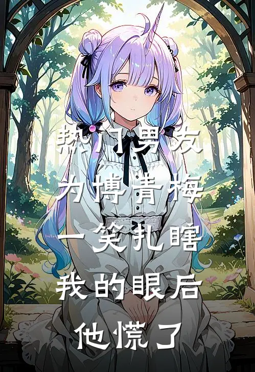 [热门]男友为博青梅一笑扎瞎我的眼后，他慌了