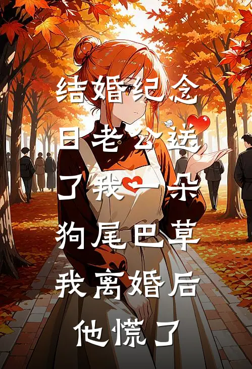 结婚纪念日老公送了我一朵狗尾巴草，我离婚后他慌了