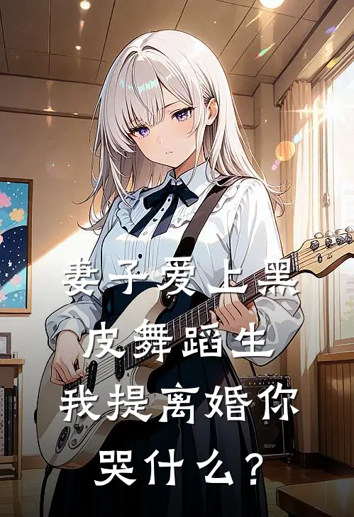 妻子爱上黑皮舞蹈生，我提离婚你哭什么？