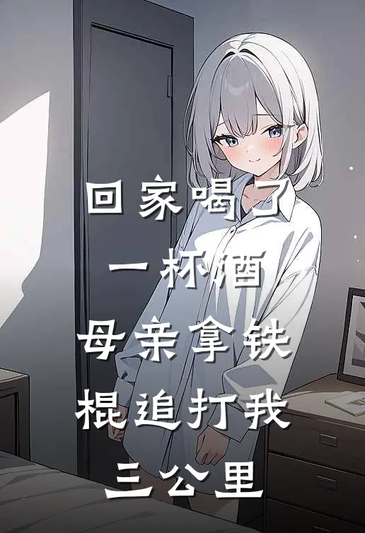 回家喝了一杯酒，母亲拿铁棍追打我三公里