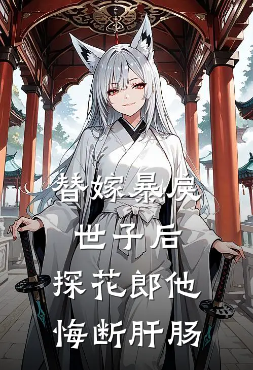 替嫁暴戾世子后，探花郎他悔断肝肠