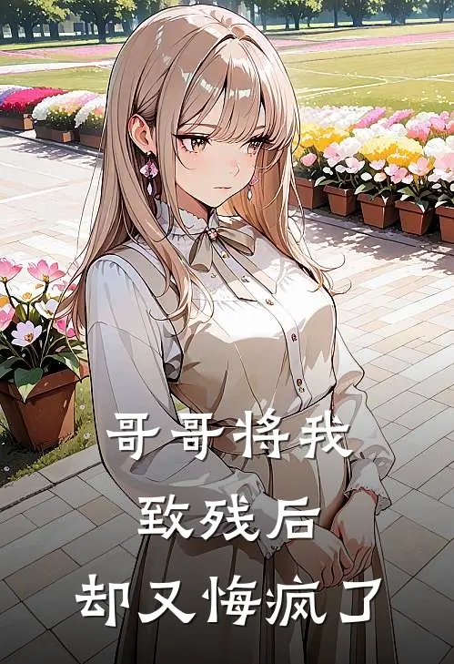 哥哥将我致残后，却又悔疯了