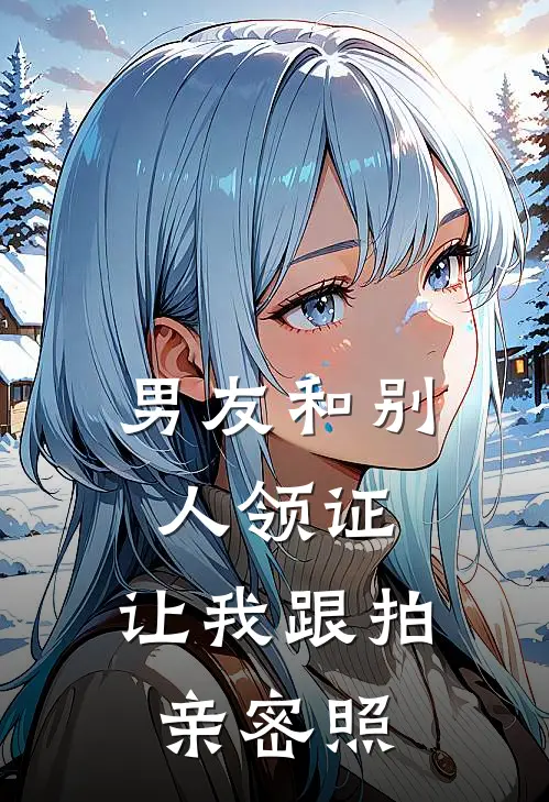 男友和别人领证，让我跟拍亲密照