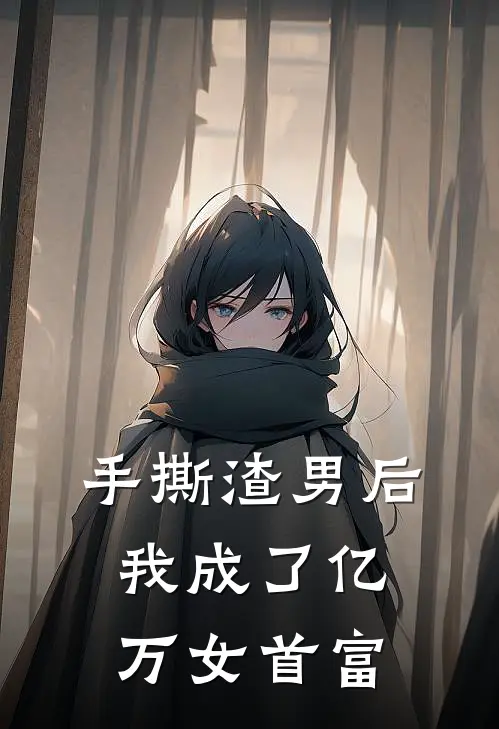 手撕渣男后，我成了亿万女首富