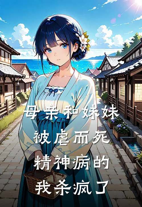 母亲和妹妹被虐而死，精神病的我杀疯了