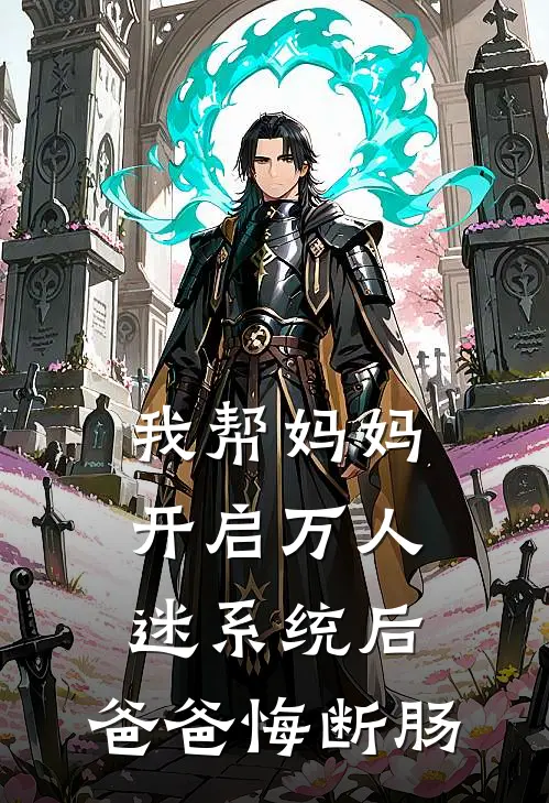 我帮妈妈开启万人迷系统后，爸爸悔断肠