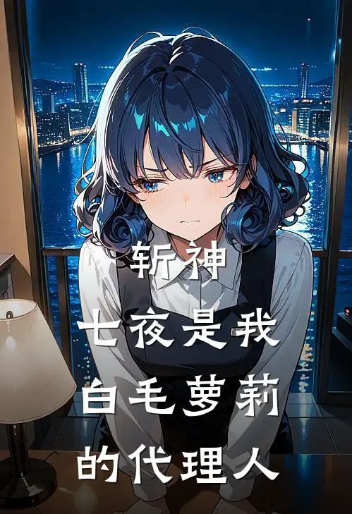 斩神，七夜是我白毛萝莉的代理人