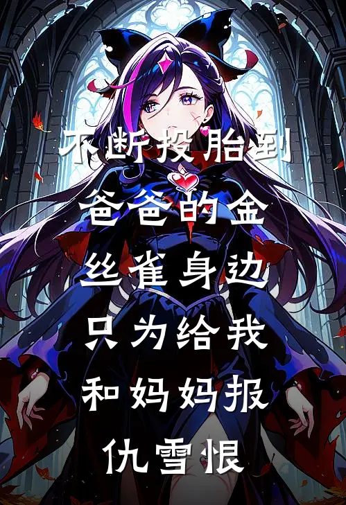 不断投胎到爸爸的金丝雀身边，只为给我和妈妈报仇雪恨