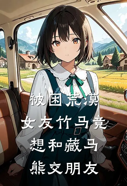 被困荒漠，女友竹马竟想和藏马熊交朋友