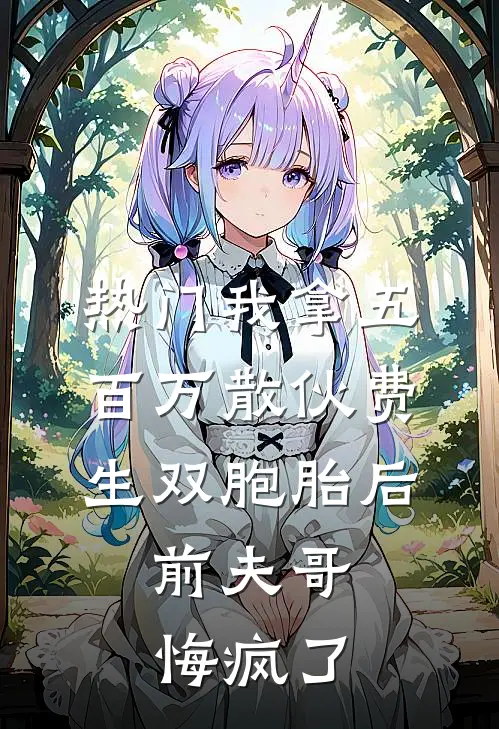 [热门]我拿五百万散伙费生双胞胎后，前夫哥悔疯了