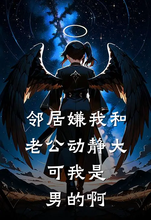 邻居嫌我和老公动静大，可我是男的啊我周姨免费小说在线阅读_最新章节列表邻居嫌我和老公动静大，可我是男的啊(我周姨)