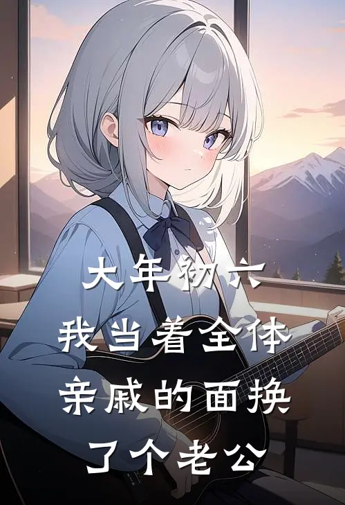 周念赵鹏（大年初六，我当着全体亲戚的面换了个老公）免费阅读无弹窗_大年初六，我当着全体亲戚的面换了个老公周念赵鹏全文免费阅读无弹窗大结局