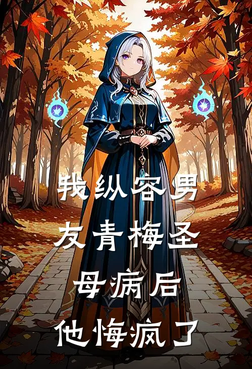 我纵容男友青梅圣母病后，他悔疯了