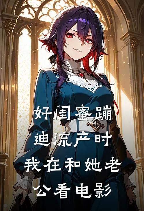 好闺蜜蹦迪流产时，我在和她老公看电影顾清清晓晓热门小说阅读_免费完结小说好闺蜜蹦迪流产时，我在和她老公看电影顾清清晓晓