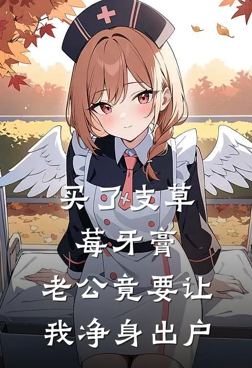 买了支草莓牙膏，老公竟要让我净身出户(我老公)小说推荐完本_全本免费小说买了支草莓牙膏，老公竟要让我净身出户我老公