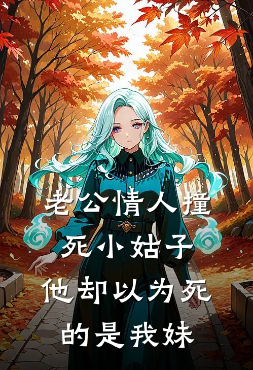 老公情人撞死小姑子，他却以为死的是我妹顾明辉小姑子最新小说推荐_完结小说老公情人撞死小姑子，他却以为死的是我妹(顾明辉小姑子)