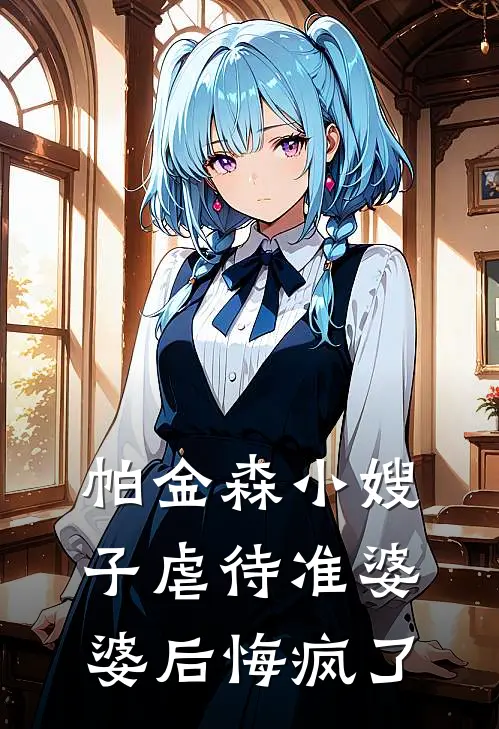 帕金森小嫂子虐待准婆婆后悔疯了我哥哥最新全本小说_最新章节列表帕金森小嫂子虐待准婆婆后悔疯了(我哥哥)