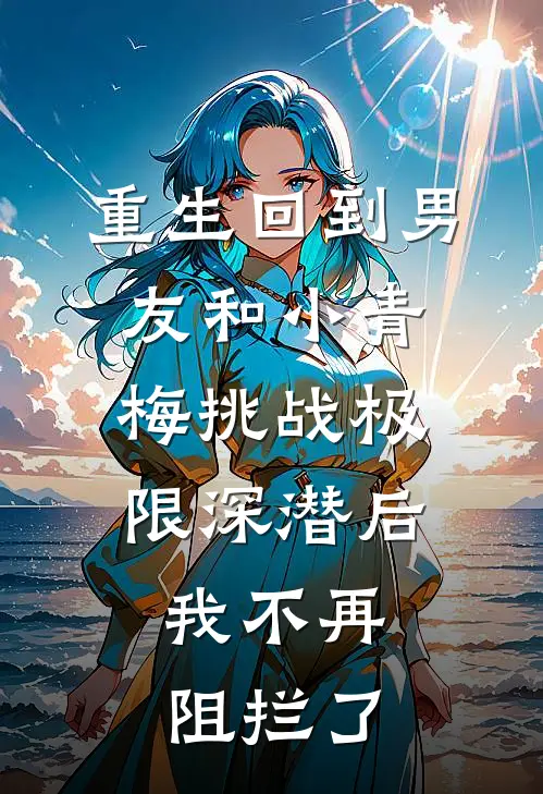 重生回到男友和小青梅挑战极限深潜后，我不再阻拦了林语陈安安已完结小说推荐_完整版小说重生回到男友和小青梅挑战极限深潜后，我不再阻拦了(林语陈安安)