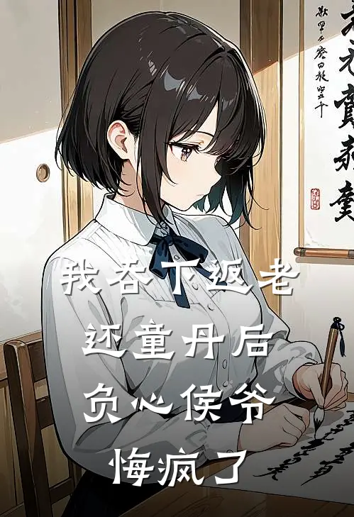 陆青云陈世美《我吞下返老还童丹后，负心侯爷悔疯了》全文免费在线阅读_《我吞下返老还童丹后，负心侯爷悔疯了》全本在线阅读