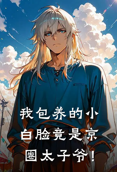 我包养的小白脸竟是京圈太子爷！