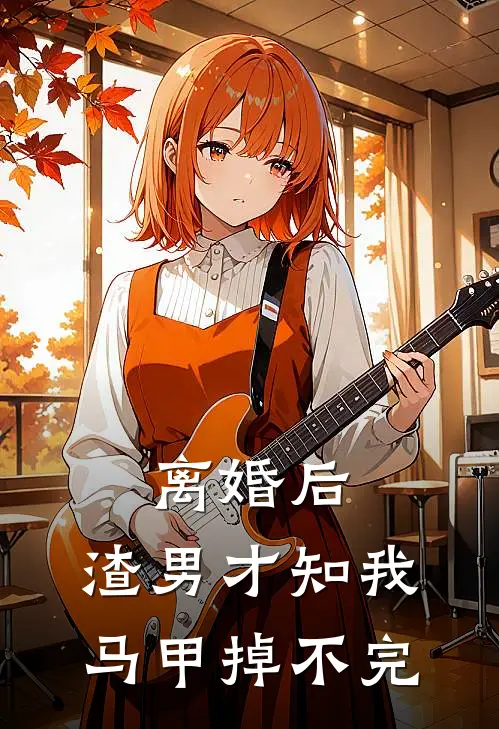 离婚后，渣男才知我马甲掉不完