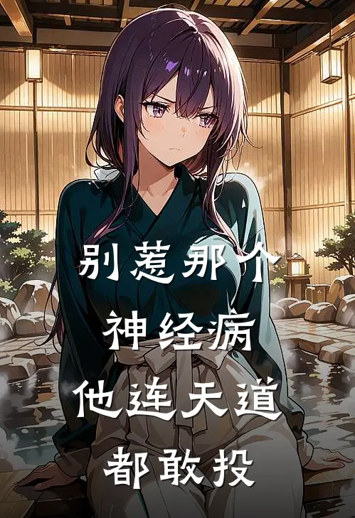 别惹那个神经病，他连天道都敢投(陈妄钟肃)免费阅读完整版小说_最新小说全文阅读别惹那个神经病，他连天道都敢投陈妄钟肃