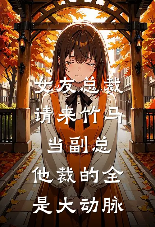 女友总裁请来竹马当副总，他裁的全是大动脉