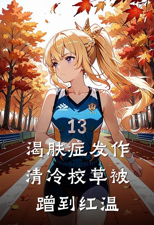 渴肤症发作，清冷校草被蹭到红温桑妤宋砚白新热门小说_小说免费阅读渴肤症发作，清冷校草被蹭到红温(桑妤宋砚白)