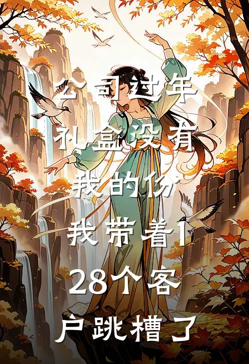 林晴孙贵《公司过年礼盒没有我的份，我带着128个客户跳槽了》完结版阅读_(公司过年礼盒没有我的份，我带着128个客户跳槽了)全集阅读