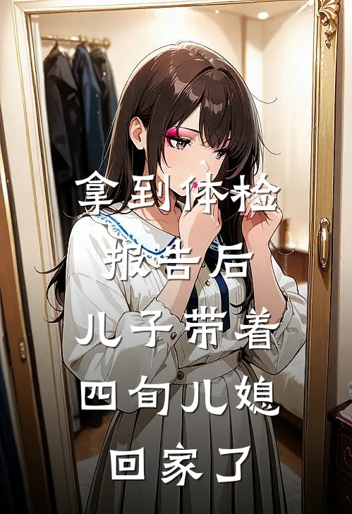 拿到体检报告后，儿子带着四旬儿媳回家了