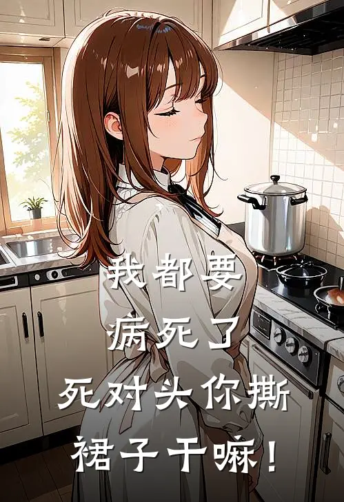 我都要病死了，死对头你撕裙子干嘛！