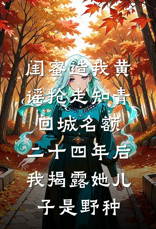 闺蜜造我黄谣抢走知青回城名额，二十四年后我揭露她儿子是野种