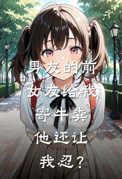 男友的前女友给我寄牛粪，他还让我忍？(陈凯林薇薇)免费阅读_完结热门小说男友的前女友给我寄牛粪，他还让我忍？(陈凯林薇薇)