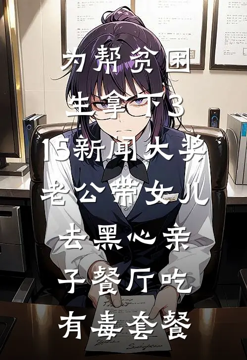 为帮贫困生拿下3.15新闻大奖，老公带女儿去黑心亲子餐厅吃有毒套餐林予安文远全文免费阅读_热门小说大全为帮贫困生拿下3.15新闻大奖，老公带女儿去黑心亲子餐厅吃有毒套餐林予安文远