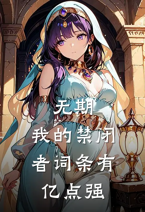 无期：我的禁闭者词条有亿点强(颜辰刘天问)全本免费小说阅读_全文免费阅读无期：我的禁闭者词条有亿点强颜辰刘天问